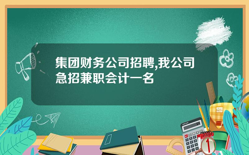 集团财务公司招聘,我公司急招兼职会计一名