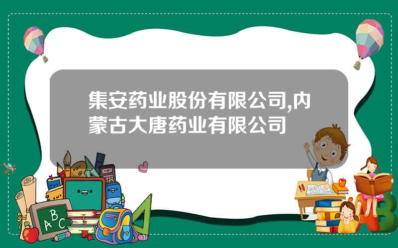 集安药业股份有限公司,内蒙古大唐药业有限公司