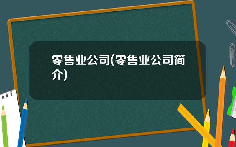 零售业公司(零售业公司简介)