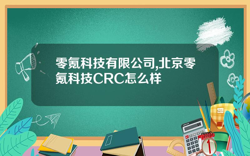 零氪科技有限公司,北京零氪科技CRC怎么样