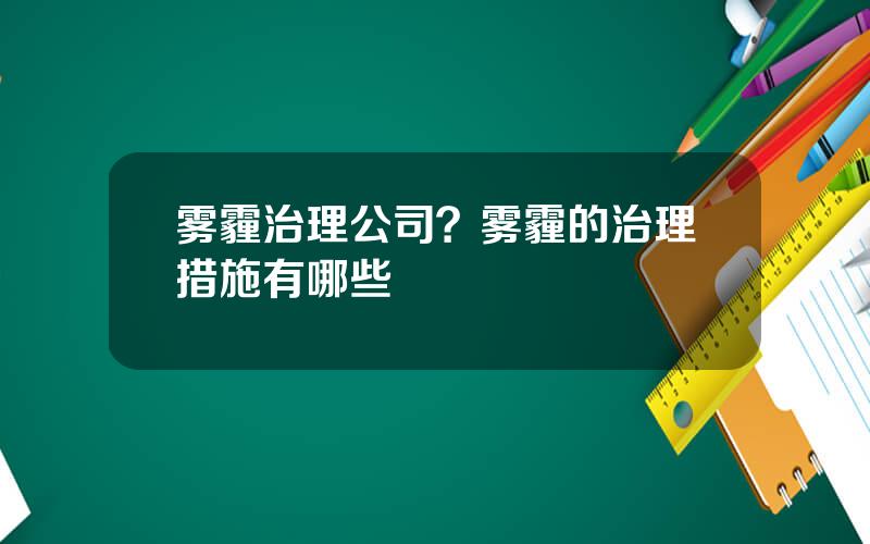 雾霾治理公司？雾霾的治理措施有哪些