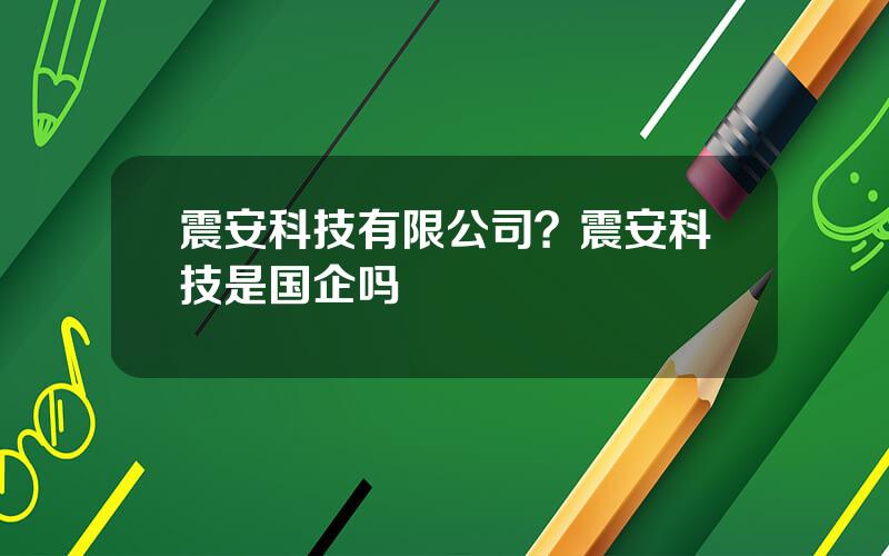 震安科技有限公司？震安科技是国企吗