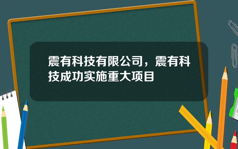 震有科技有限公司，震有科技成功实施重大项目