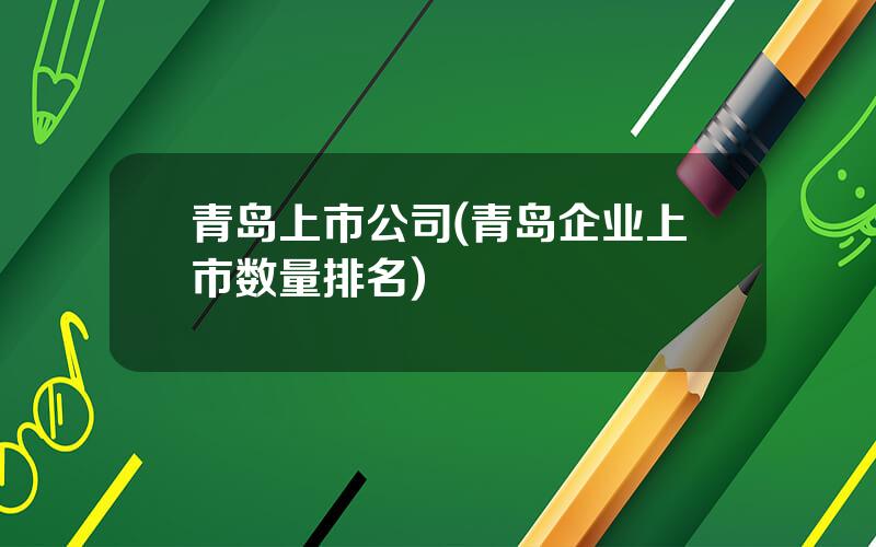 青岛上市公司(青岛企业上市数量排名)