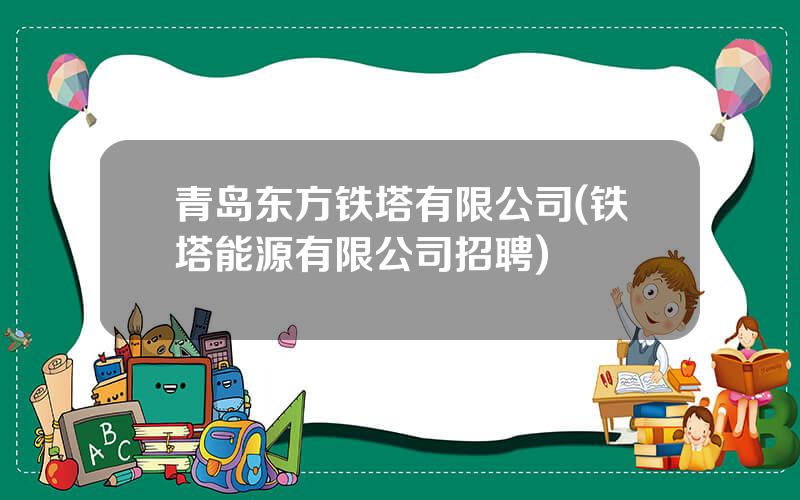 青岛东方铁塔有限公司(铁塔能源有限公司招聘)