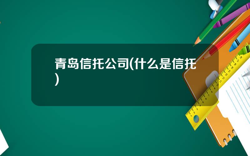 青岛信托公司(什么是信托)