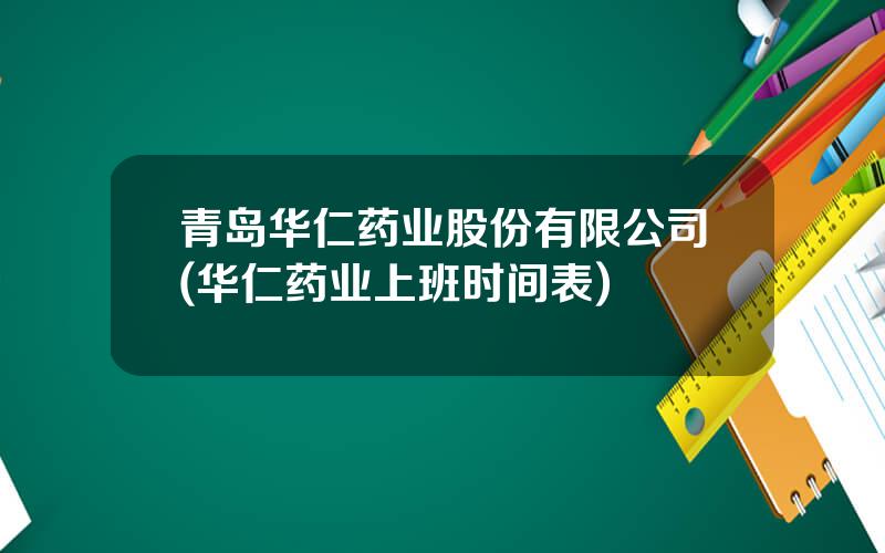 青岛华仁药业股份有限公司(华仁药业上班时间表)