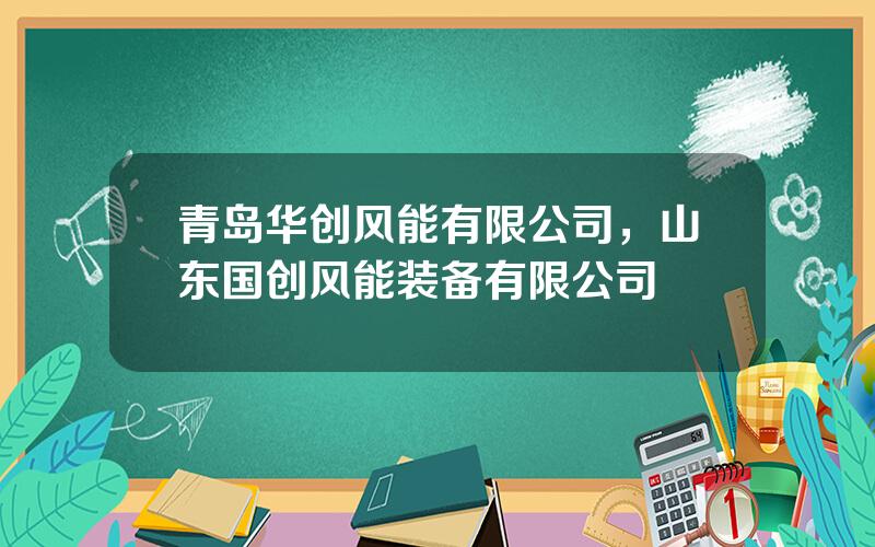 青岛华创风能有限公司，山东国创风能装备有限公司