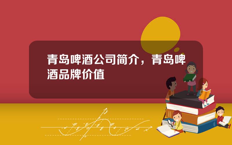 青岛啤酒公司简介，青岛啤酒品牌价值