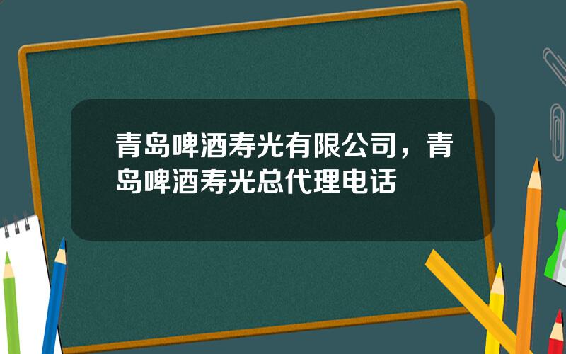 青岛啤酒寿光有限公司，青岛啤酒寿光总代理电话
