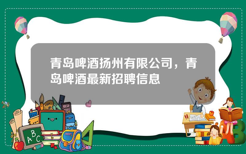 青岛啤酒扬州有限公司，青岛啤酒最新招聘信息