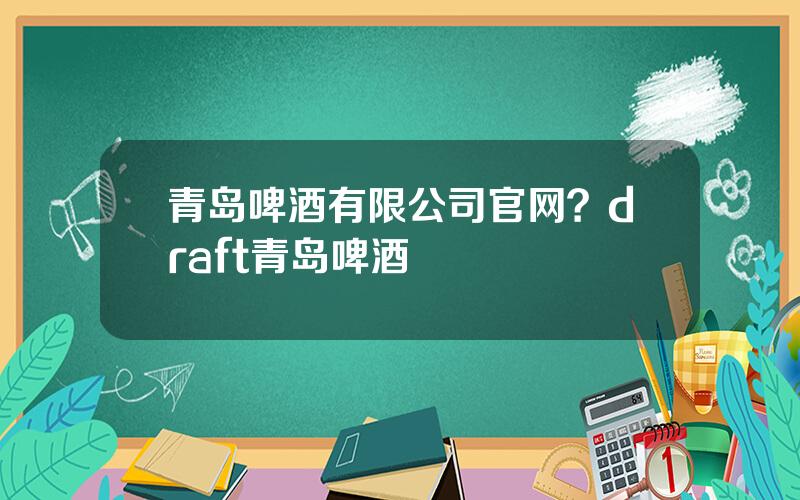 青岛啤酒有限公司官网？draft青岛啤酒