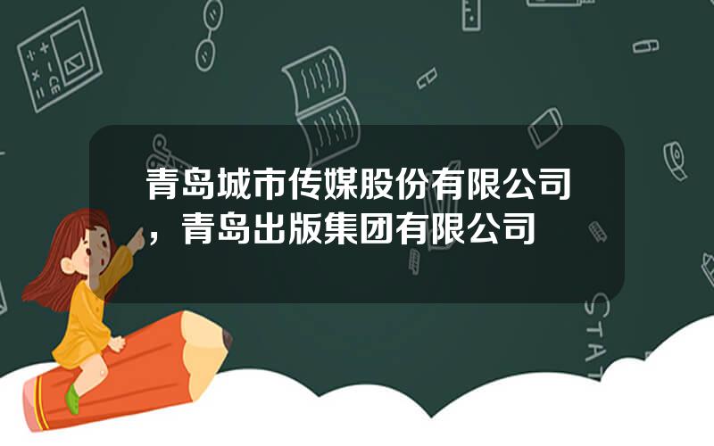 青岛城市传媒股份有限公司，青岛出版集团有限公司