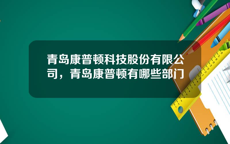 青岛康普顿科技股份有限公司，青岛康普顿有哪些部门