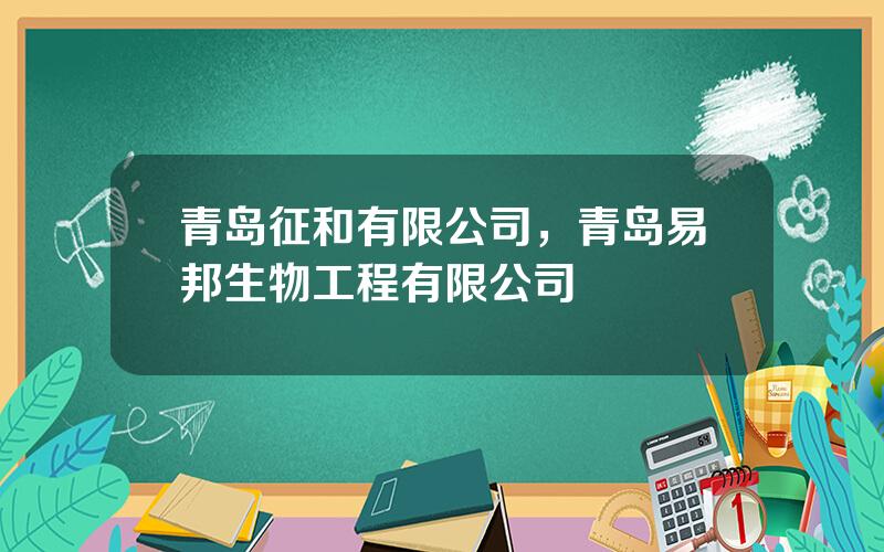 青岛征和有限公司，青岛易邦生物工程有限公司