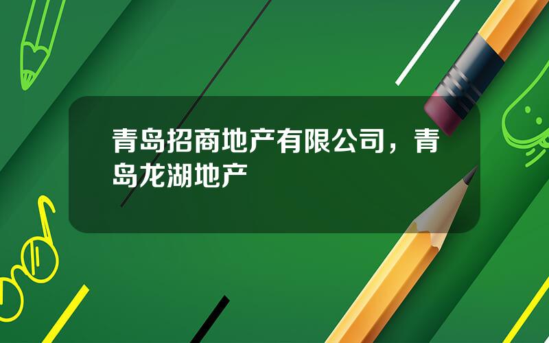 青岛招商地产有限公司，青岛龙湖地产