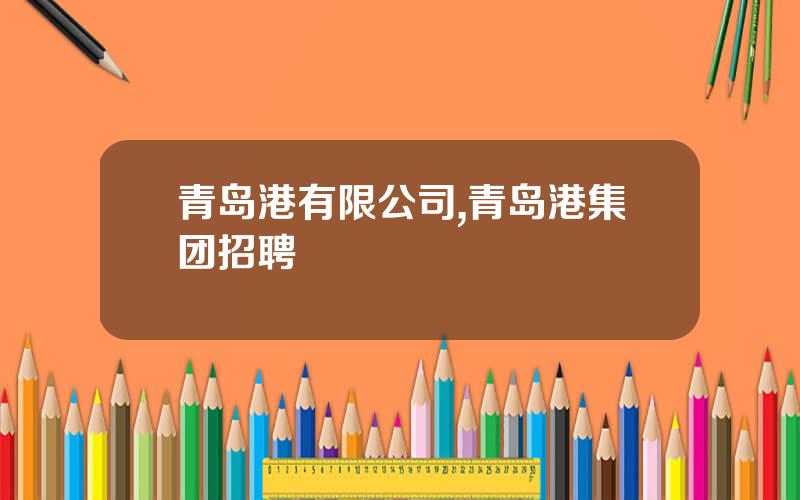 青岛港有限公司,青岛港集团招聘