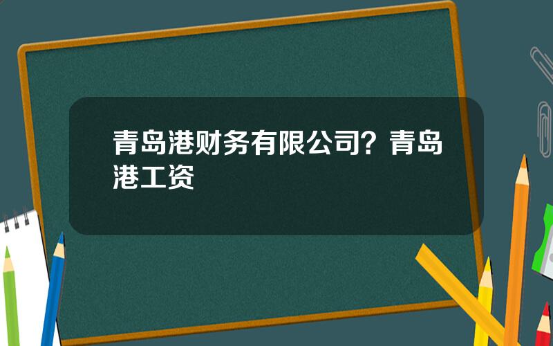青岛港财务有限公司？青岛港工资