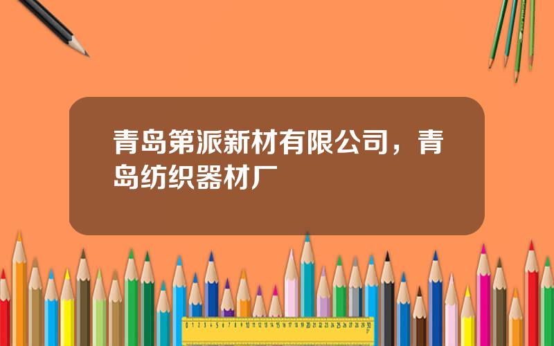 青岛第派新材有限公司，青岛纺织器材厂
