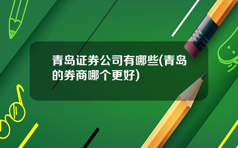青岛证券公司有哪些(青岛的券商哪个更好)