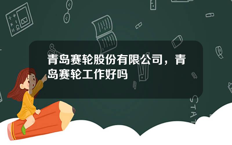 青岛赛轮股份有限公司，青岛赛轮工作好吗