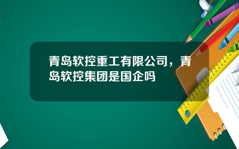 青岛软控重工有限公司，青岛软控集团是国企吗