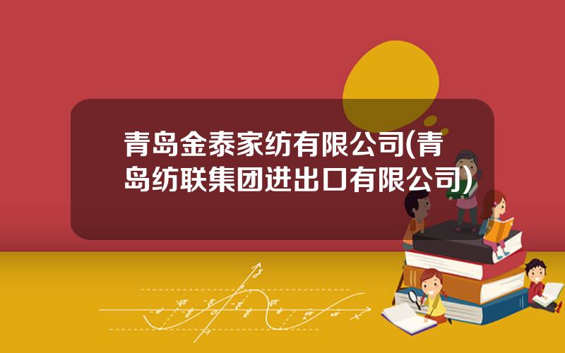 青岛金泰家纺有限公司(青岛纺联集团进出口有限公司)