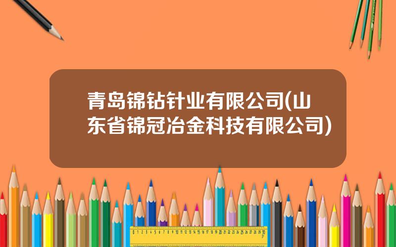 青岛锦钻针业有限公司(山东省锦冠冶金科技有限公司)