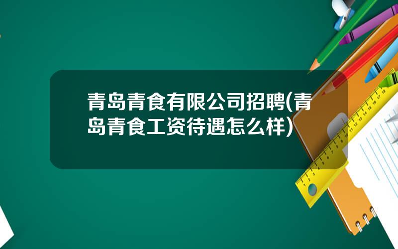 青岛青食有限公司招聘(青岛青食工资待遇怎么样)