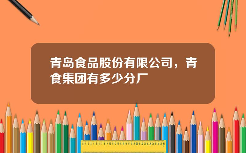 青岛食品股份有限公司，青食集团有多少分厂