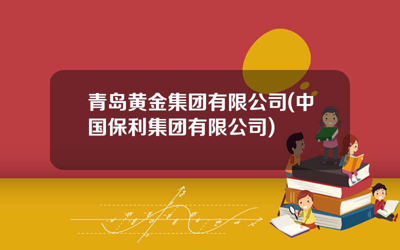 青岛黄金集团有限公司(中国保利集团有限公司)