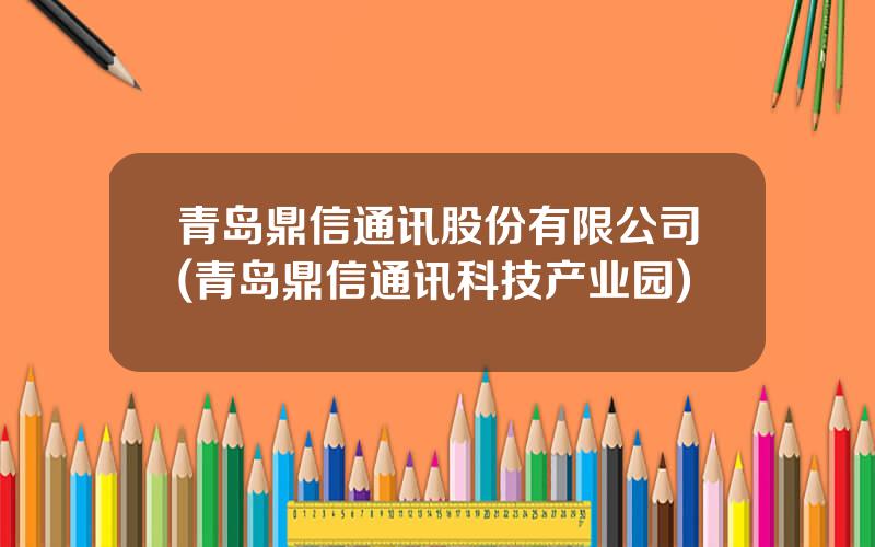 青岛鼎信通讯股份有限公司(青岛鼎信通讯科技产业园)