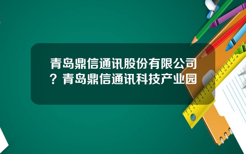 青岛鼎信通讯股份有限公司？青岛鼎信通讯科技产业园