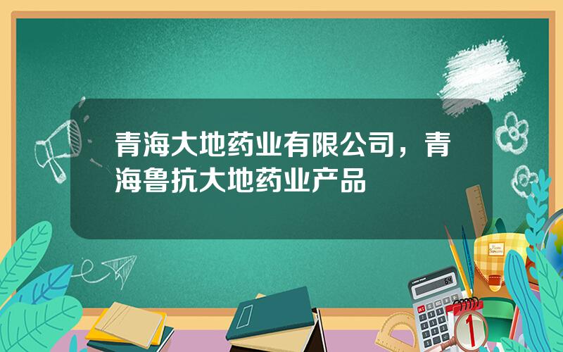青海大地药业有限公司，青海鲁抗大地药业产品
