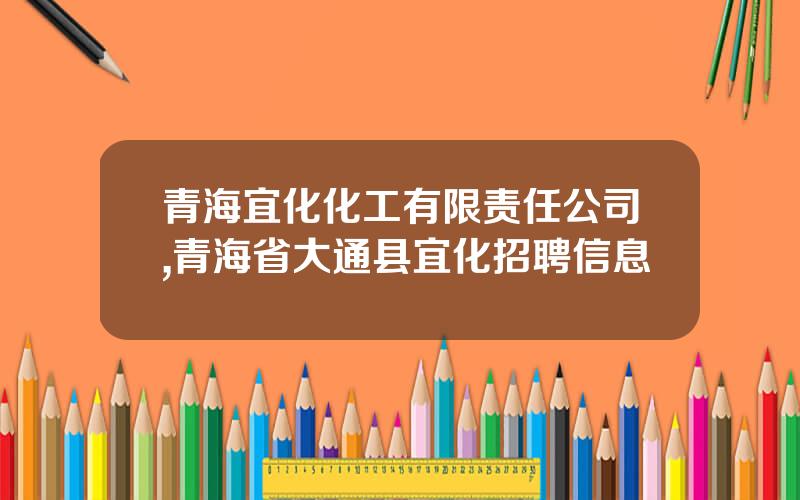 青海宜化化工有限责任公司,青海省大通县宜化招聘信息