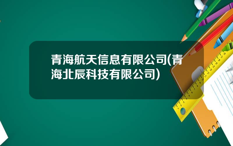 青海航天信息有限公司(青海北辰科技有限公司)