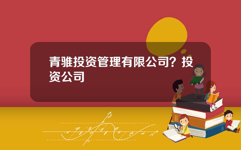 青骓投资管理有限公司？投资公司