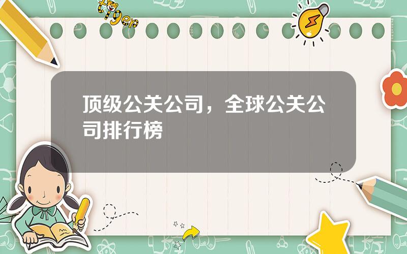 顶级公关公司，全球公关公司排行榜