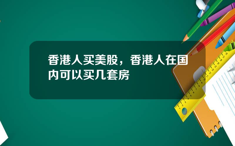 香港人买美股，香港人在国内可以买几套房