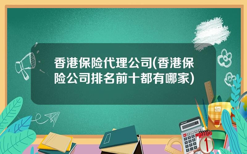 香港保险代理公司(香港保险公司排名前十都有哪家)