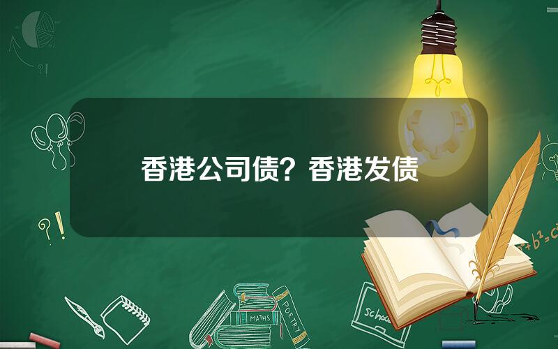 香港公司债？香港发债