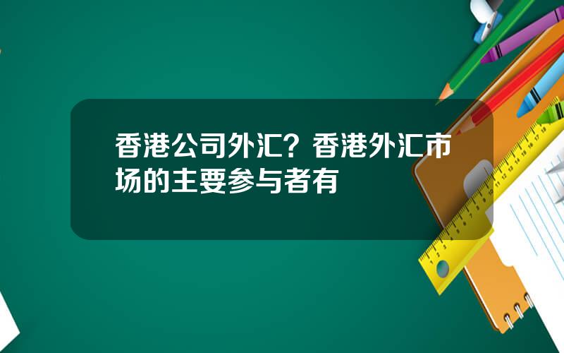 香港公司外汇？香港外汇市场的主要参与者有