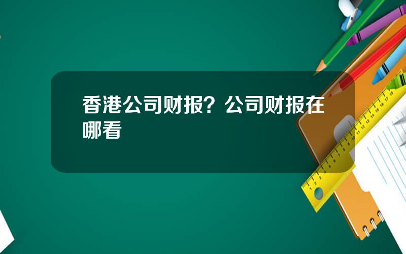 香港公司财报？公司财报在哪看