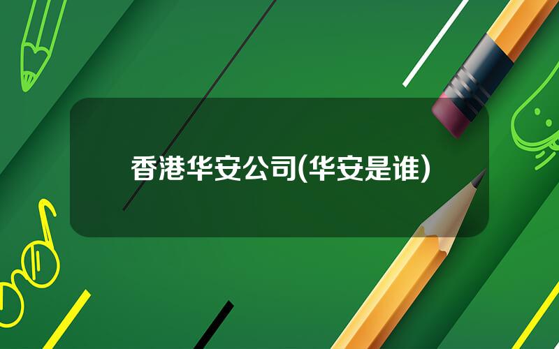 香港华安公司(华安是谁)