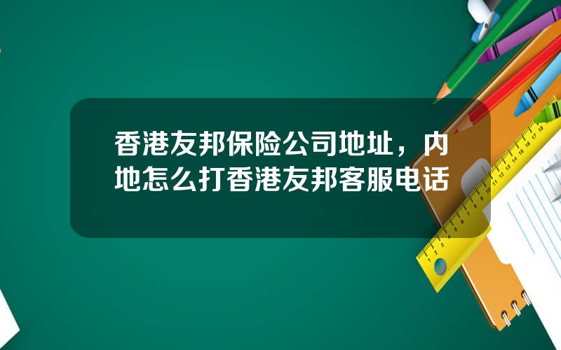 香港友邦保险公司地址，内地怎么打香港友邦客服电话