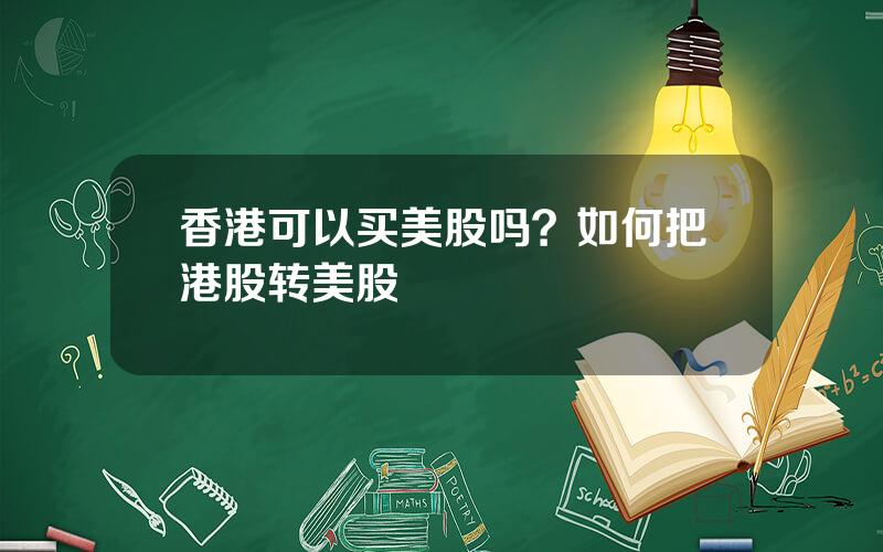 香港可以买美股吗？如何把港股转美股