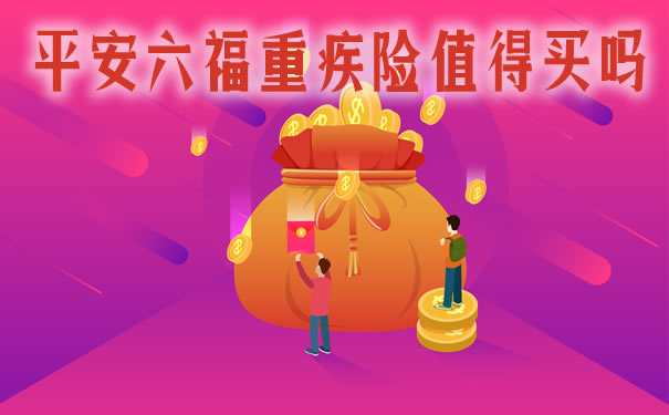 平安六福重疾险好不好？交满30年返保费吗？10大问题汇总