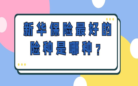新华保险最好的险种是哪种？新华保险目前最畅销的险种？_1