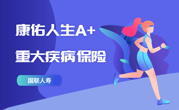 国联人寿康佑人生A+重大疾病保险怎么样？有什么优势？最新测评